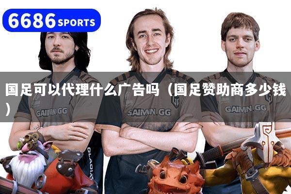 详细阅读:国足可以代理什么广告吗(国足赞助商多少钱) 国足可以代理什么广告吗(国足赞助商多少钱)