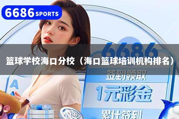 篮球学校海口分校（海口篮球培训机构排名）