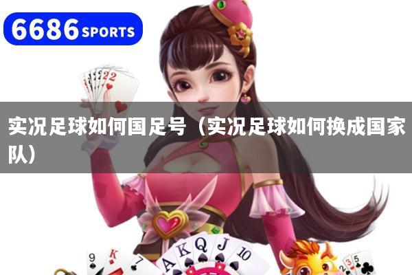 实况足球如何国足号（实况足球如何换成国家队）
