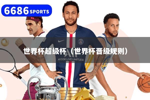 世界杯超级杯（世界杯晋级规则）
