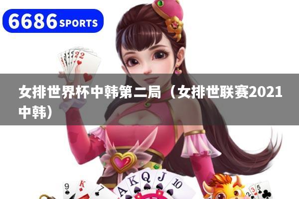 女排世界杯中韩第二局（女排世联赛2021中韩）