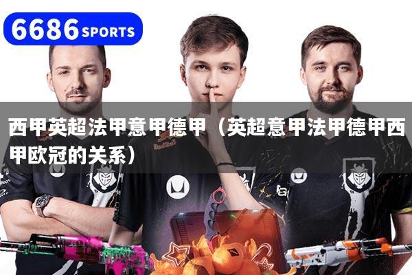 西甲英超法甲意甲德甲（英超意甲法甲德甲西甲欧冠的关系）