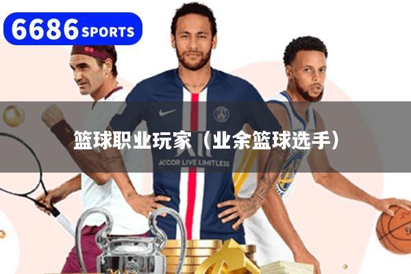 篮球职业玩家(业余篮球选手)