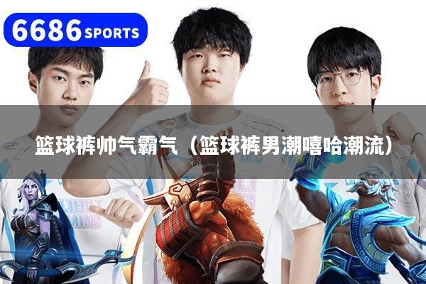 篮球裤帅气霸气（篮球裤男潮嘻哈潮流）