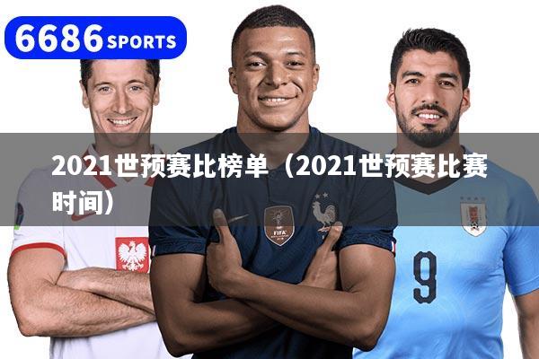 2021世预赛比榜单（2021世预赛比赛时间）