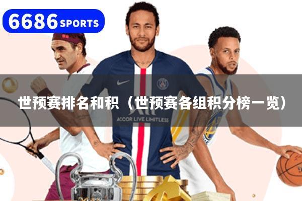 世预赛排名和积（世预赛各组积分榜一览）
