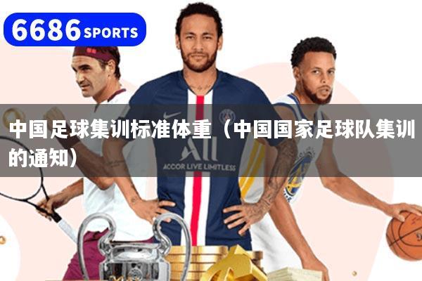 中国足球集训标准体重（中国国家足球队集训的通知）