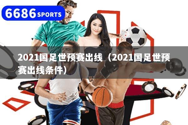 2021国足世预赛出线（2021国足世预赛出线条件）