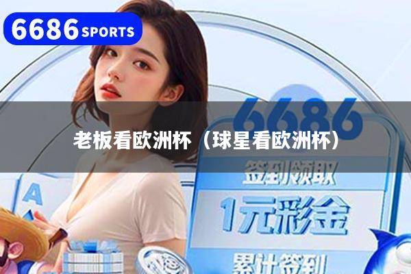 老板看欧洲杯（球星看欧洲杯）