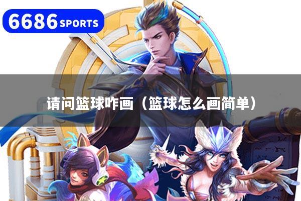 请问篮球咋画（篮球怎么画简单）
