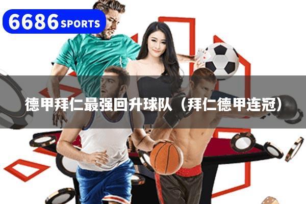 德甲拜仁最强回升球队（拜仁德甲连冠）